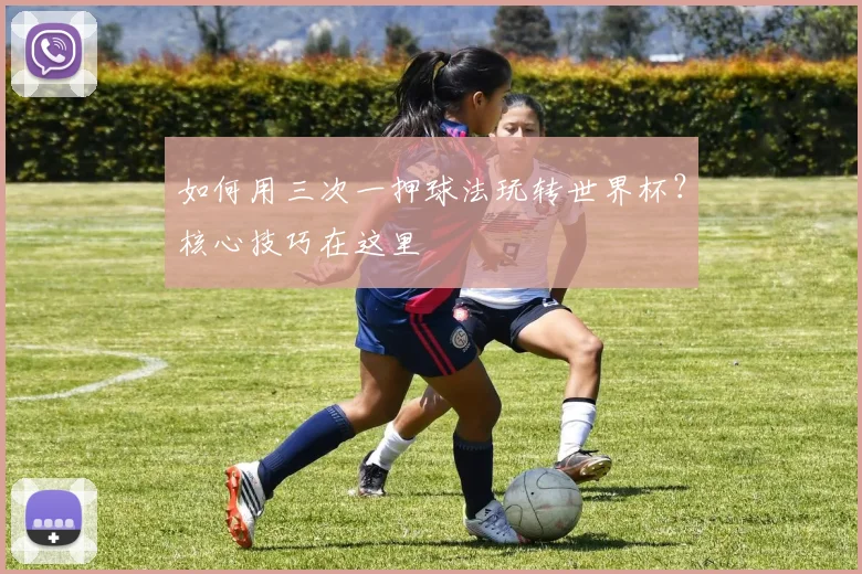 如何用三次一押球法玩转世界杯？核心技巧在这里