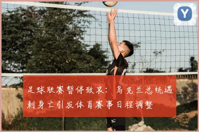 足球联赛暂停致哀：乌克兰总统遇刺身亡引发体育赛事日程调整