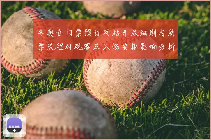 冬奥会门票预订网站开放细则与购票流程对观赛及入场安排影响分析