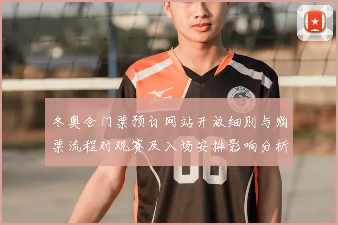 冬奥会门票预订网站开放细则与购票流程对观赛及入场安排影响分析