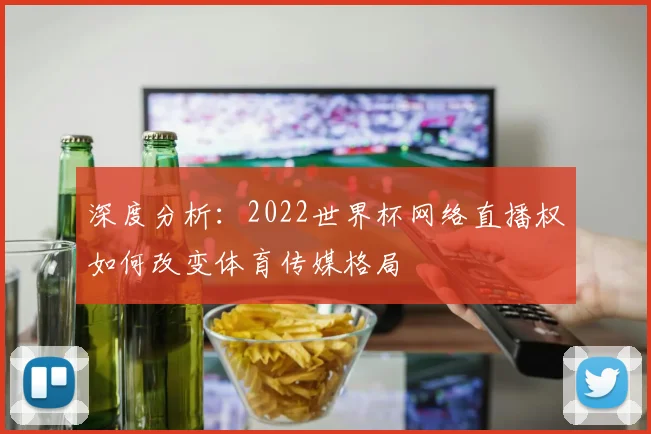 深度分析：2022世界杯网络直播权如何改变体育传媒格局