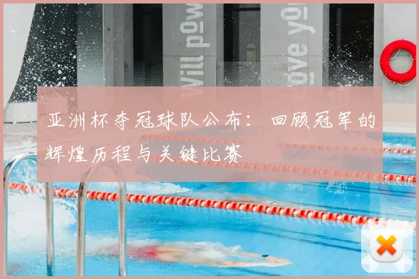 亚洲杯夺冠球队公布：回顾冠军的辉煌历程与关键比赛