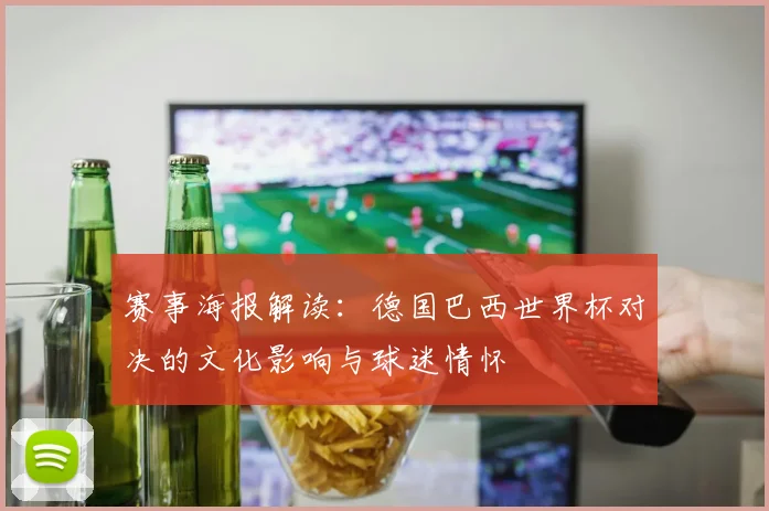 赛事海报解读：德国巴西世界杯对决的文化影响与球迷情怀