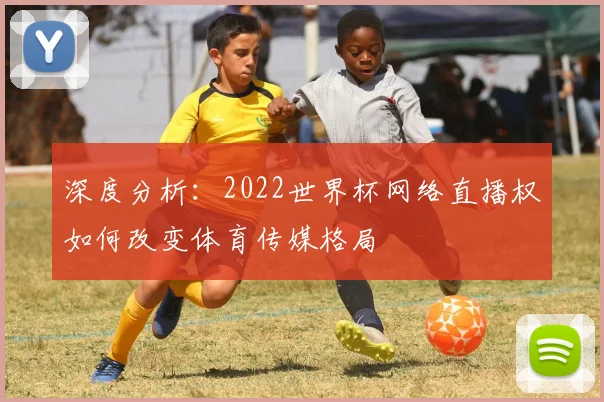 深度分析：2022世界杯网络直播权如何改变体育传媒格局