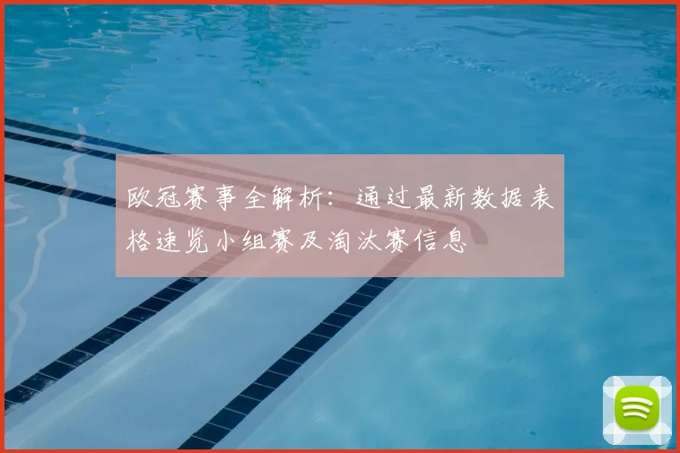 欧冠赛事全解析：通过最新数据表格速览小组赛及淘汰赛信息