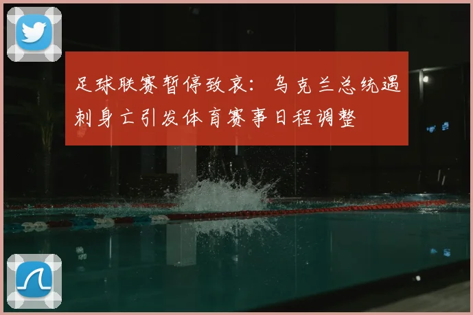 足球联赛暂停致哀：乌克兰总统遇刺身亡引发体育赛事日程调整