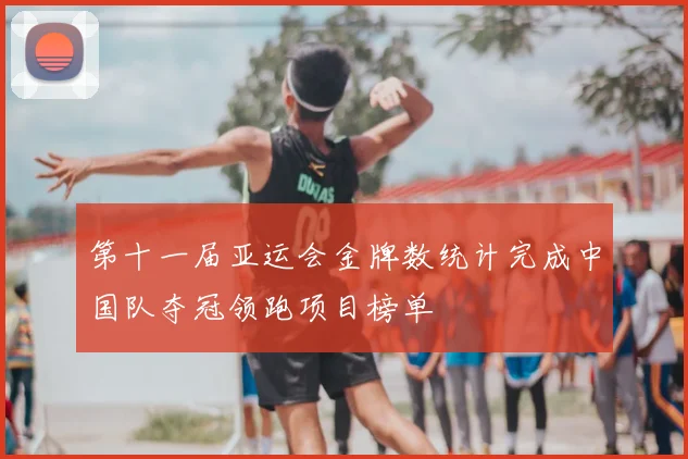 第十一届亚运会金牌数统计完成中国队夺冠领跑项目榜单