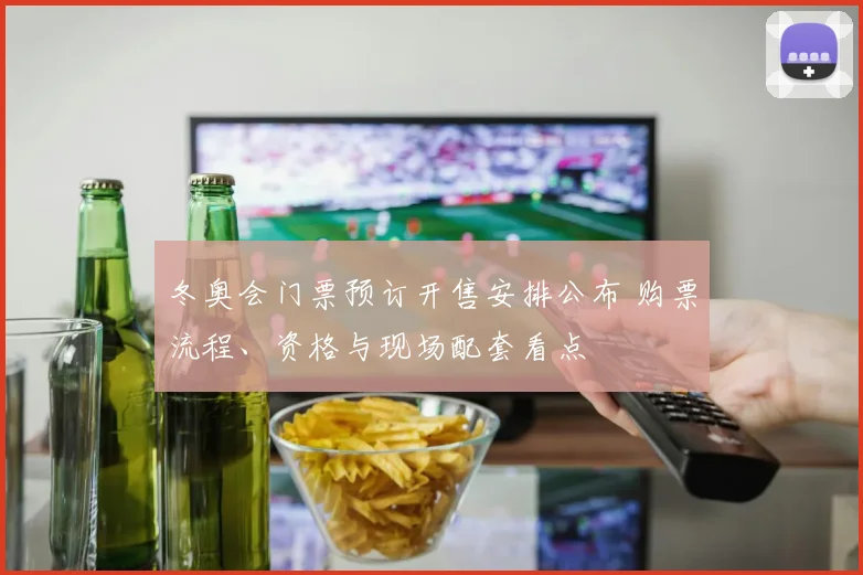 冬奥会门票预订开售安排公布 购票流程、资格与现场配套看点