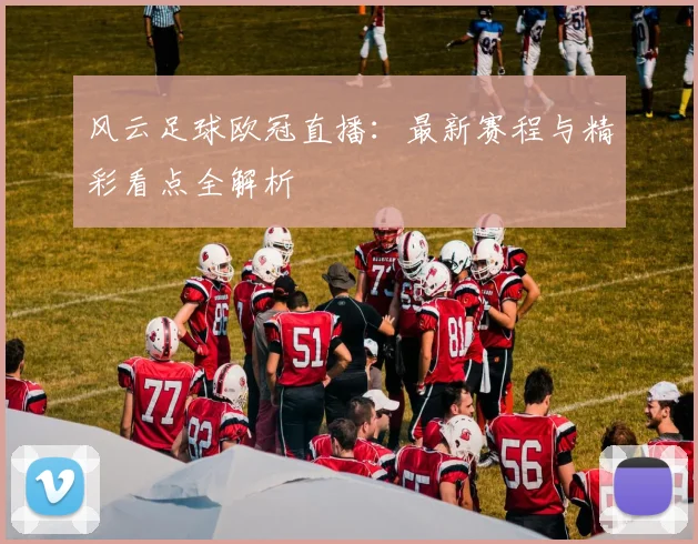 风云足球欧冠直播：最新赛程与精彩看点全解析