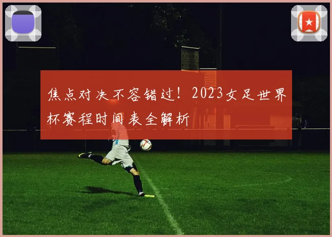 焦点对决不容错过！2023女足世界杯赛程时间表全解析