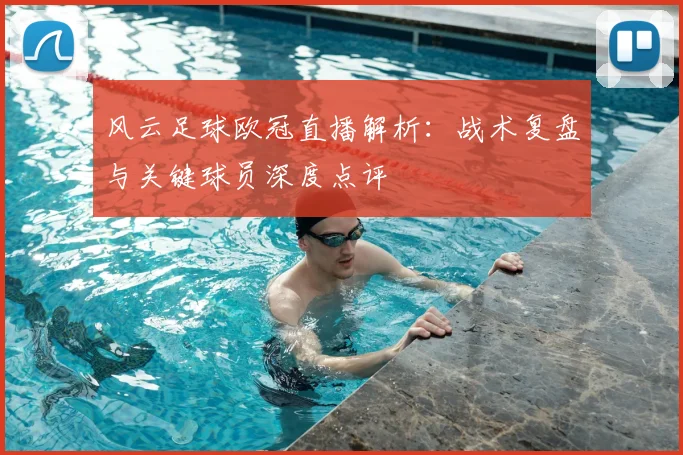 风云足球欧冠直播解析：战术复盘与关键球员深度点评