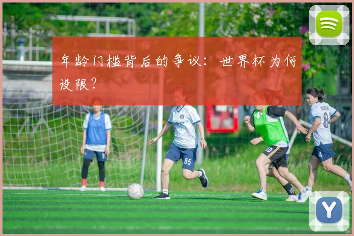 年龄门槛背后的争议:世界杯为何设限?