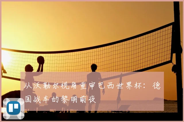 从沃勒尔视角重审巴西世界杯:德国战车的黎明前夜