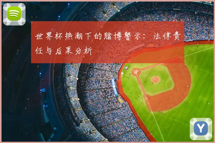 世界杯热潮下的赌博警示：法律责任与后果分析