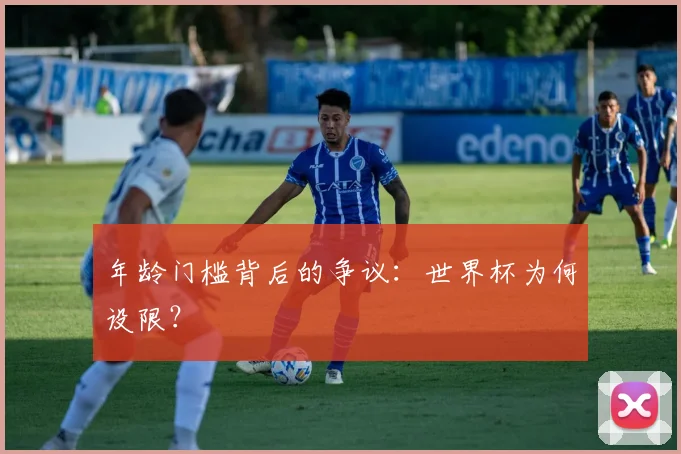 年龄门槛背后的争议：世界杯为何设限？