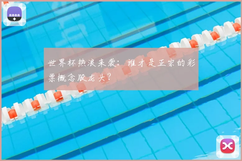 世界杯热浪来袭：谁才是正宗的彩票概念股龙头？
