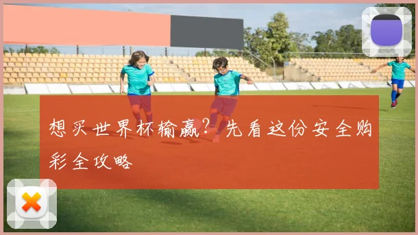 想买世界杯输赢？先看这份安全购彩全攻略