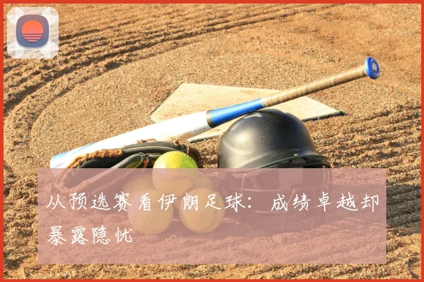 从预选赛看伊朗足球：成绩卓越却暴露隐忧