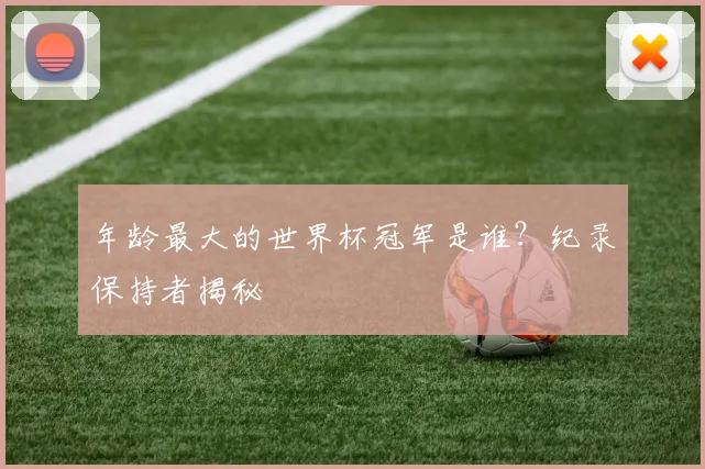 年龄最大的世界杯冠军是谁?纪录保持者揭秘