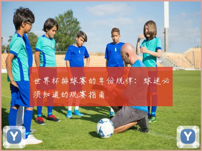 世界杯排球赛的年份规律:球迷必须知道的观赛指南