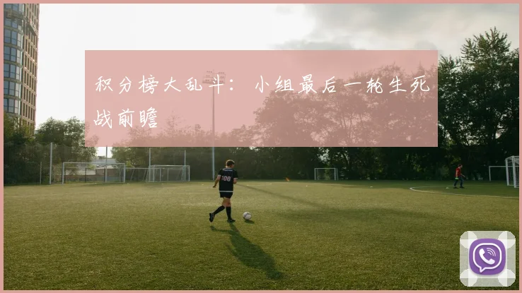 积分榜大乱斗：小组最后一轮生死战前瞻