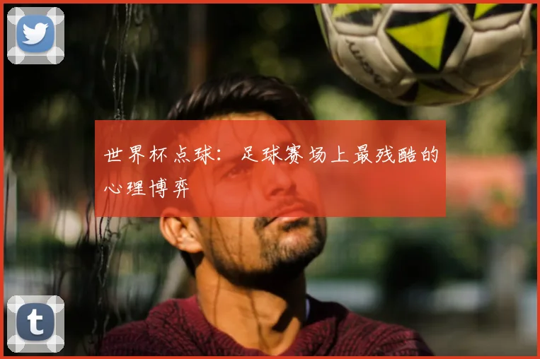 世界杯点球：足球赛场上最残酷的心理博弈