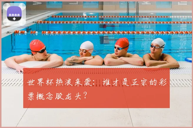 世界杯热浪来袭：谁才是正宗的彩票概念股龙头？
