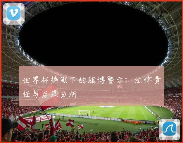 世界杯热潮下的赌博警示：法律责任与后果分析