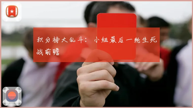 积分榜大乱斗：小组最后一轮生死战前瞻