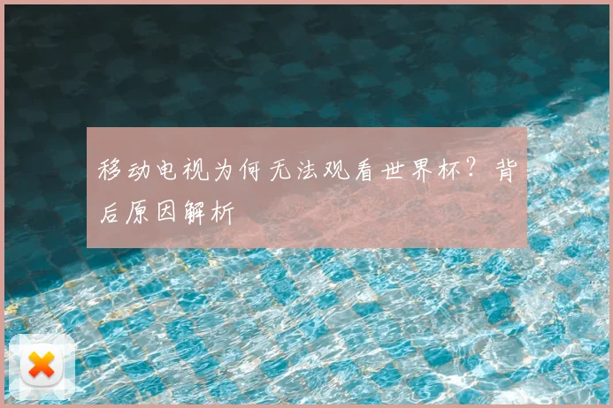 移动电视为何无法观看世界杯？背后原因解析