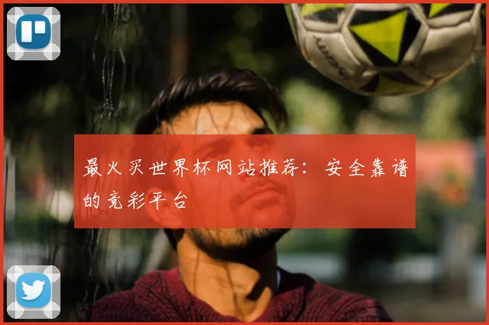 最火买世界杯网站推荐:安全靠谱的竞彩平台
