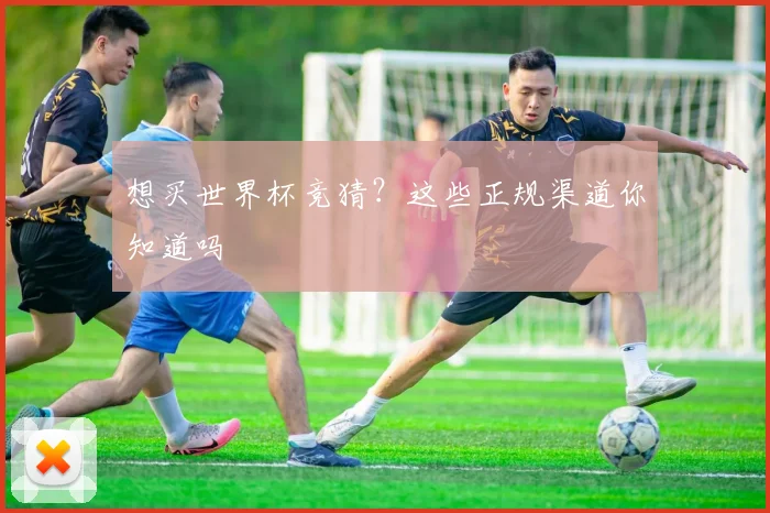 想买世界杯竞猜？这些正规渠道你知道吗